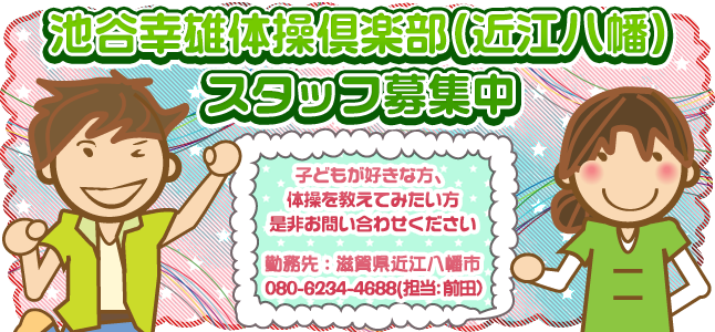 池谷幸雄体操倶楽部(近江八幡)スタッフ募集中！子どもが好きな方、体操を教えてみたい方、是非おといあわせください。お問い合わせ：池谷幸雄体操倶楽部　080-6234-4688（担当：前田）