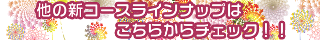 他の新コースラインナップはこちらからチェック！